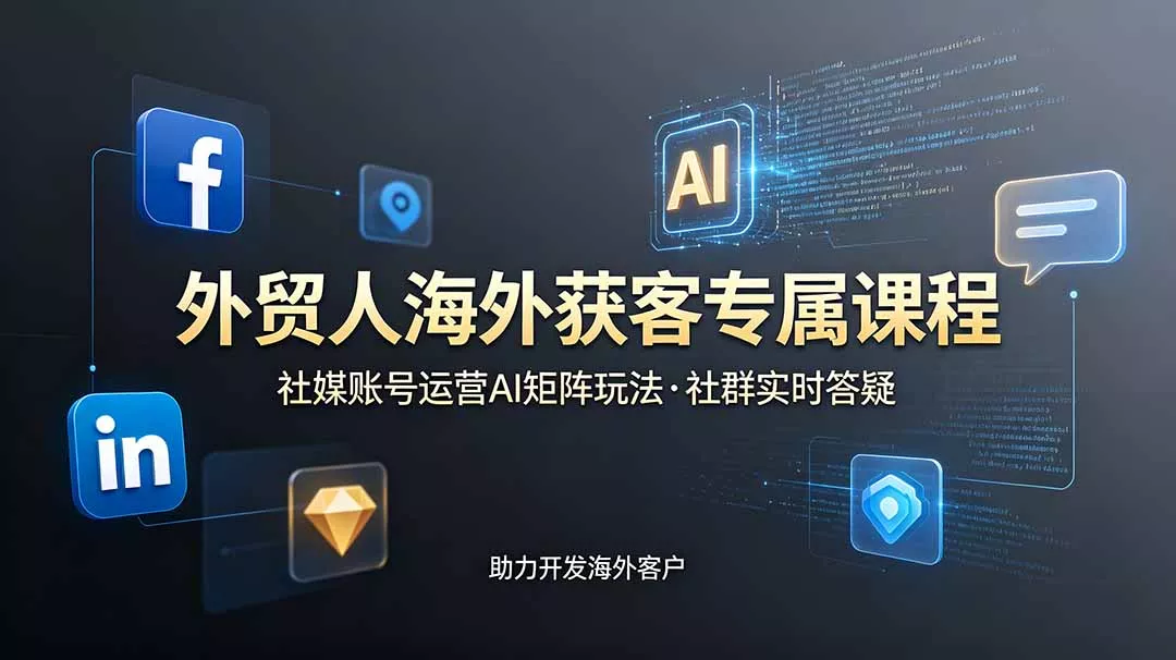 外贸人海外获客专属课程-更新6月，讲解社媒账号运营AI矩阵玩法，社群实时答疑助力开发海外客户 - 来及网络