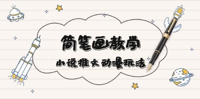 （13717期）简 笔 画 教 学，小说推文动漫玩法，提供多种爆点文案写法，引爆社交媒体 - 来及网络