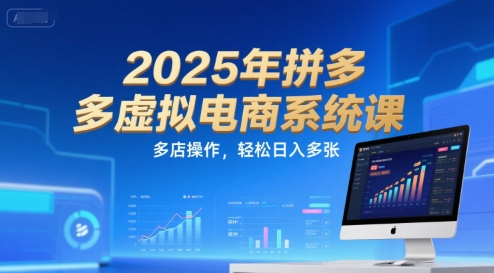 2025年拼多多虚拟电商系统课，多店操作，轻松日入多张 - 来及网络