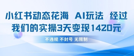 小红书动态花海AI玩法，我们实操3天变现1420 - 来及网络