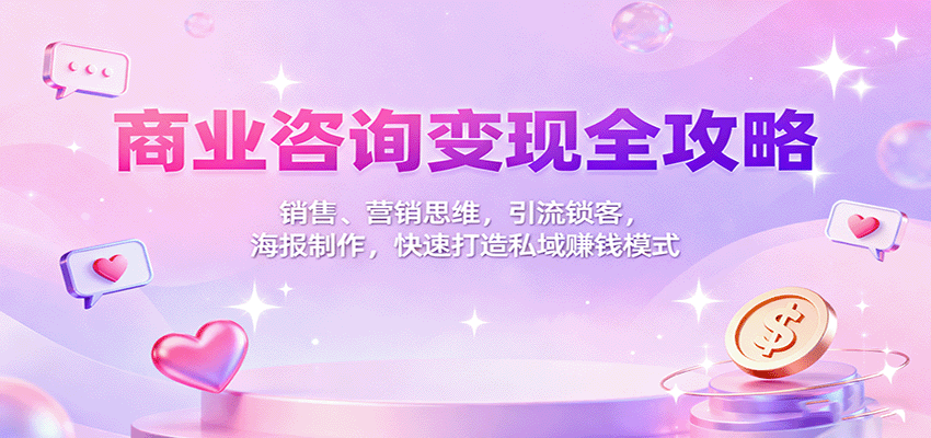 商业咨询变现全攻略：销售、营销思维，引流锁客，海报制作，快速打造私域赚钱模式 - 来及网络