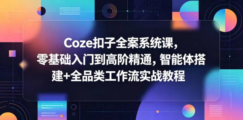 Coze扣子全案系统课，零基础入门到高阶精通，智能体搭建+全品类工作流实战教程 - 来及网络