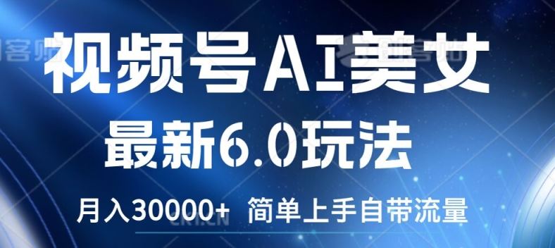 视频号AI美女最新6.0玩法，简单上手自带流量，月入3w【揭秘】 - 来及网络