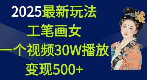 2025最新玩法，工笔画美女，一个视频30万播放变现500+ - 来及网络