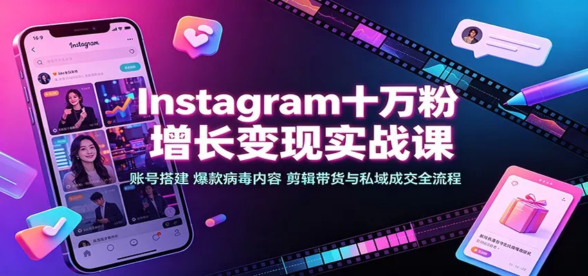 Instagram十万粉增长变现实战课：账号搭建、爆款病毒内容、剪辑带货与私域成交全流程 - 来及网络