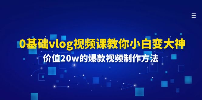 0基础vlog视频课教你小白变大神：价值20w的爆款视频制作方法 - 来及网络