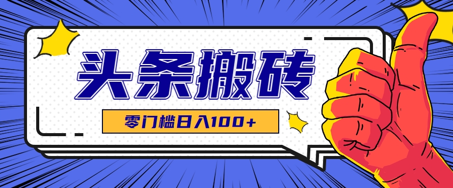零成本零门槛头条热点搬运术，零门槛日入100+，工具+教程全部附上 - 来及网络