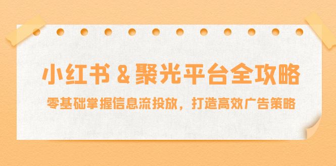 小红薯聚光平台全攻略：零基础掌握信息流投放，打造高效广告策略 - 来及网络