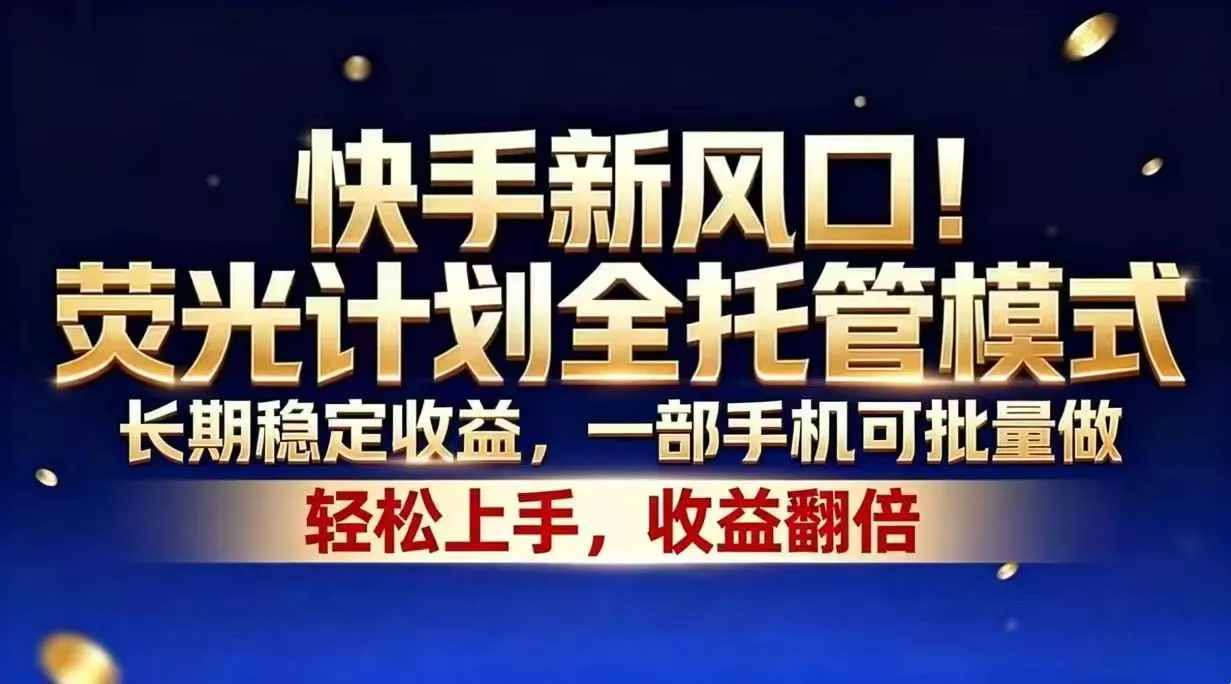 快手新风口！荧光计划全托管模式，长期稳定收益，一部手机可批量做 - 来及网络