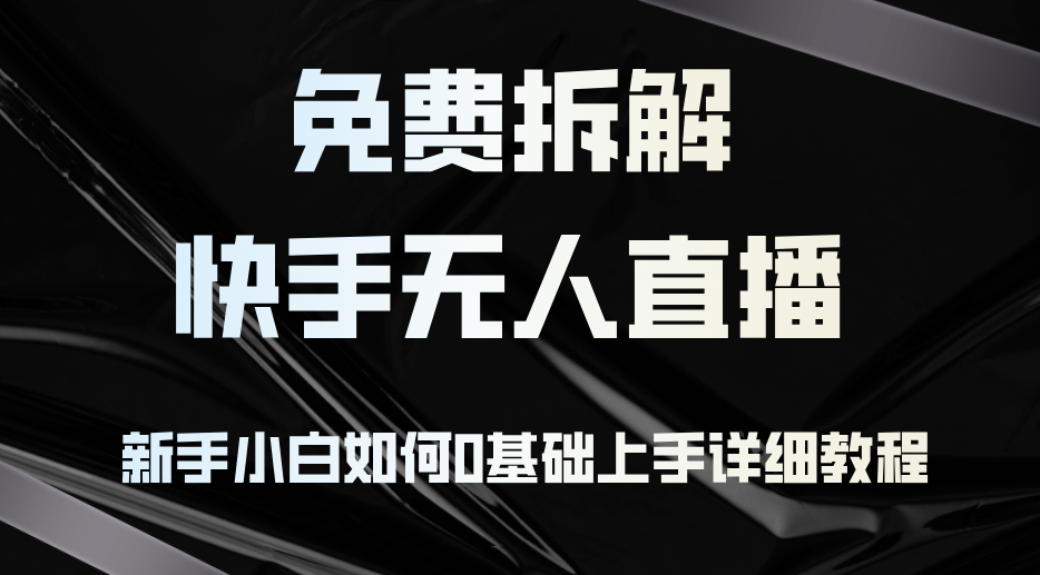 （12829期）免费拆解：快手无人直播，新手小白如何0基础上手，详细教程 - 来及网络