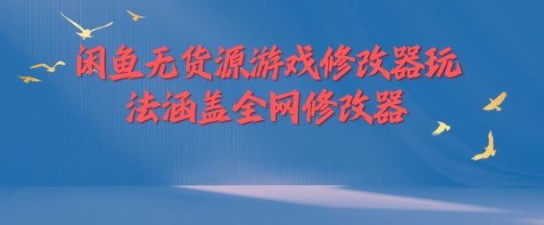 闲鱼无货源游戏修改器玩法涵盖全网修改器 - 来及网络