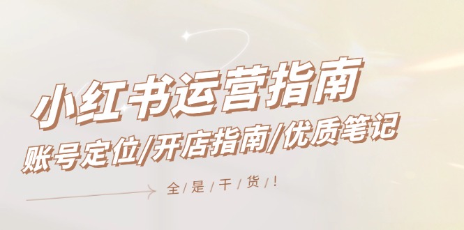 （12042期）小红书运营指南，账号定位/开店指南/优质笔记/没有套路，全是经验 - 来及网络