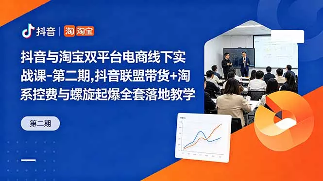 抖音与淘宝双平台电商线下实战课-第二期，抖音联盟带货+淘系控费与螺旋起爆全套落地教学 - 来及网络