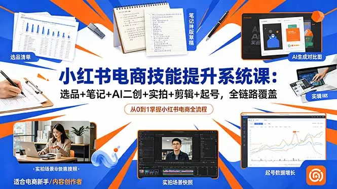 小红书电商技能提升系统课：选品+笔记+AI二创+实拍+剪辑+起号，全链路覆盖 - 来及网络