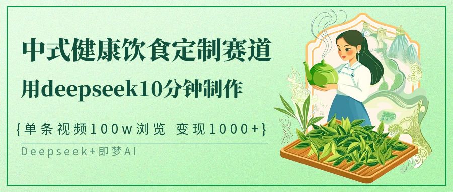 中式健康饮食定制赛道，用deepseek10分钟制作单条视频100w浏览变现1000+ - 来及网络