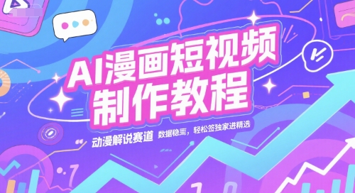 AI漫画短视频制作教程，动漫解说赛道，数据稳定且流量高，轻松签独家进精选 - 来及网络