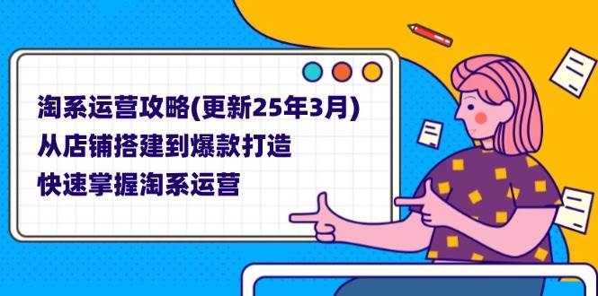 （14190期）淘系运营攻略(更新25年3月) 从店铺搭建到爆款打造，快速掌握淘系运营 - 来及网络