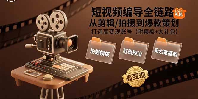 （15600期）短视频编导全链路：从剪辑/拍摄到爆款策划,打造高变现账号(附模板+大礼包) - 来及网络