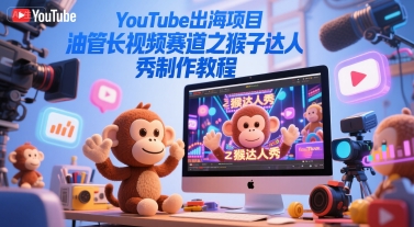 YouTube出海项目，油管长视频赛道之猴子达人秀制作教程 - 来及网络