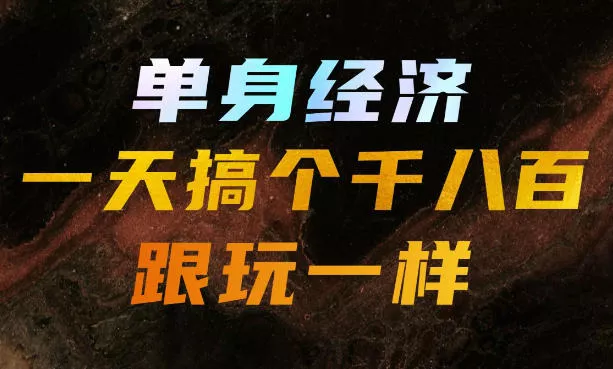 单身经济，拿出执行力一天搞个千八百跟玩一样，普通人随时入局，且长期可做【揭秘】 - 来及网络