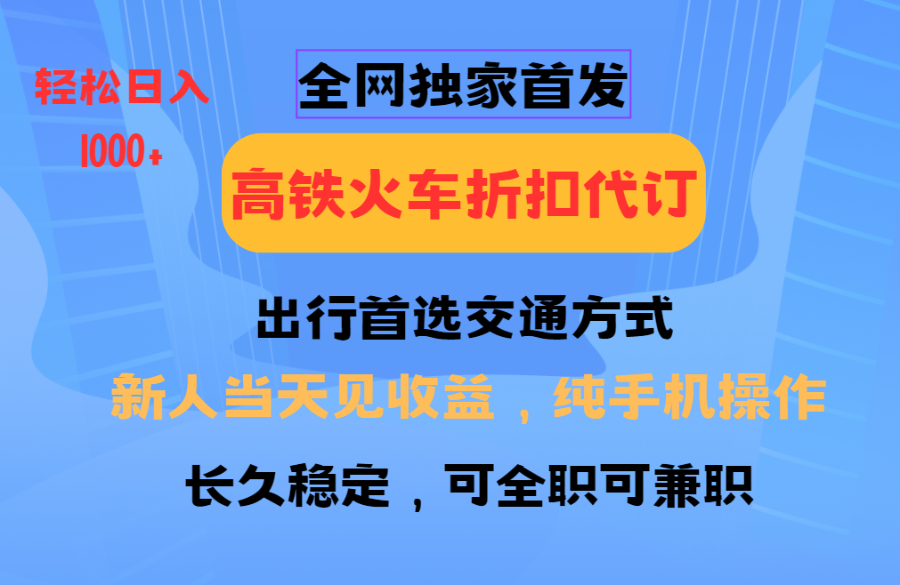 全网独家首发 全国高铁火车折扣代订 新手当日变现 纯手机操作 日入1000+ - 来及网络