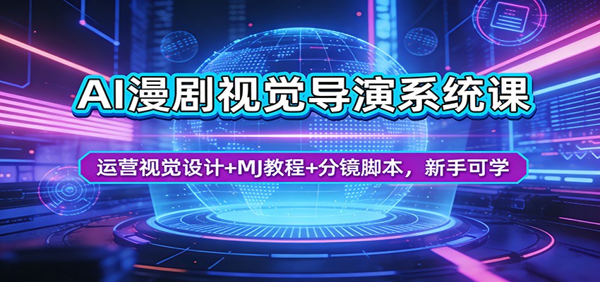 AI漫剧视觉导演系统课：运营视觉设计+MJ教程+分镜脚本，新手可学 - 来及网络