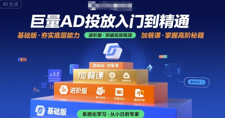 巨量AD投放入门到精通，基础版+进阶版+加餐课 - 来及网络