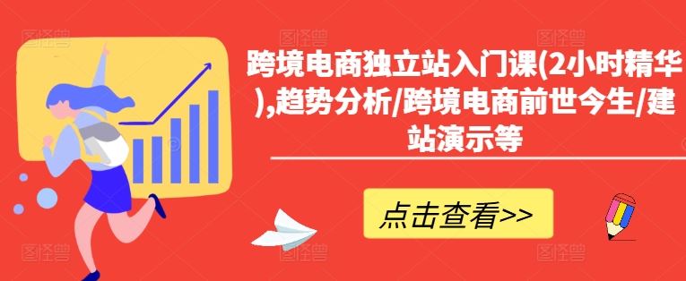 跨境电商独立站入门课(2小时精华),趋势分析/跨境电商前世今生/建站演示等 - 来及网络