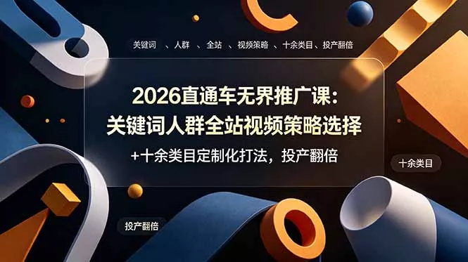 2026直通车无界推广课：关键词人群全站视频策略选择+十余类目定制化打法，投产翻倍 - 来及网络