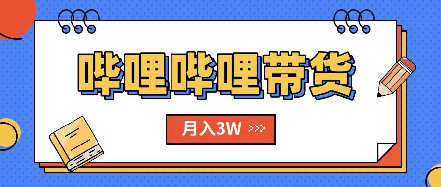（15597期）B站哔哩哔哩带货秘籍，新风口，抢占红利，单月轻松破万【附SOP手册】 - 来及网络