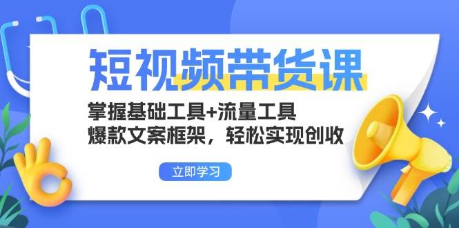（13356期）短视频带货课：掌握基础工具+流量工具，爆款文案框架，轻松实现创收 - 来及网络