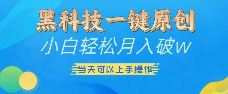 黑科技一键原创小白轻松月入破w，三当天可以上手操作【揭秘】 - 来及网络