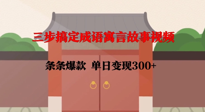 三步搞定成语寓言故事视频，条条爆款，单日变现300+ - 来及网络