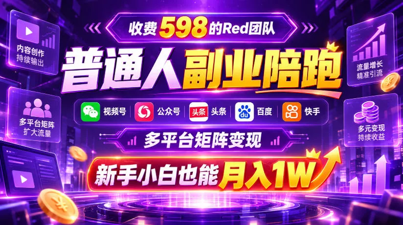 收费598的Red团队普通人副业陪跑，视频号、公众号、头条、百度、快手多平台矩阵变现，新手小白也能月入1W - 来及网络