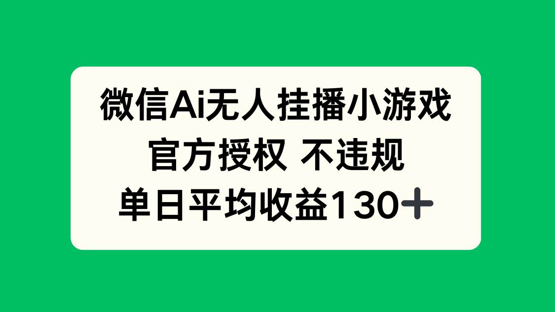 （14396期）微信AI无人挂播小游戏，官方授权 不违规，单日收益130+ - 来及网络