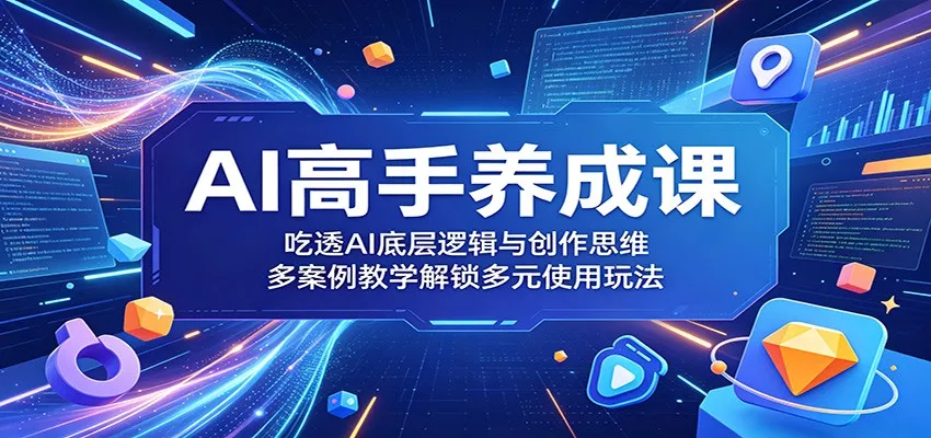 AI高手养成课：吃透AI底层逻辑与创作思维，多案例教学解锁多元使用玩法 - 来及网络