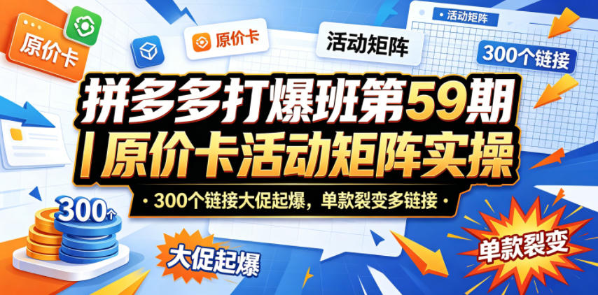 拼多多打爆班第59期｜原价卡活动矩阵实操，300个链接大促起爆，单款裂变多链接 - 来及网络