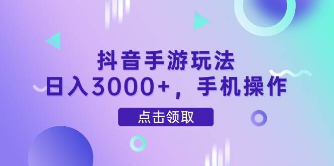 （14632期）抖音手游玩法，日入3000+，手机操作 - 来及网络