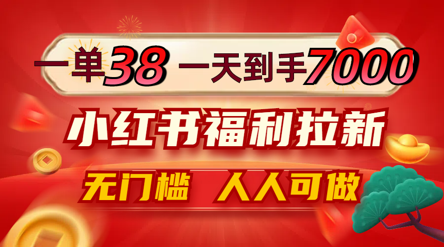 （12741期）一单38，一天到手7000+，小红书福利拉新，0门槛人人可做 - 来及网络