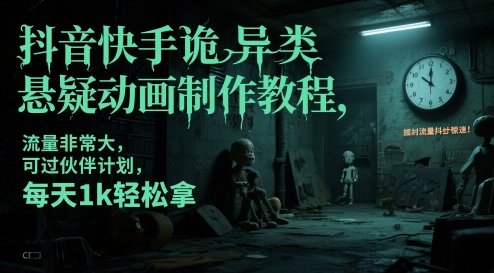 抖音快手诡异类悬疑动画制作教程，流量非常大，可过伙伴计划，每天1k轻松拿 - 来及网络