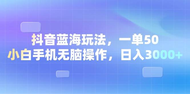 （13729期）抖音蓝海玩法，一单50，小白手机无脑操作，日入3000+ - 来及网络