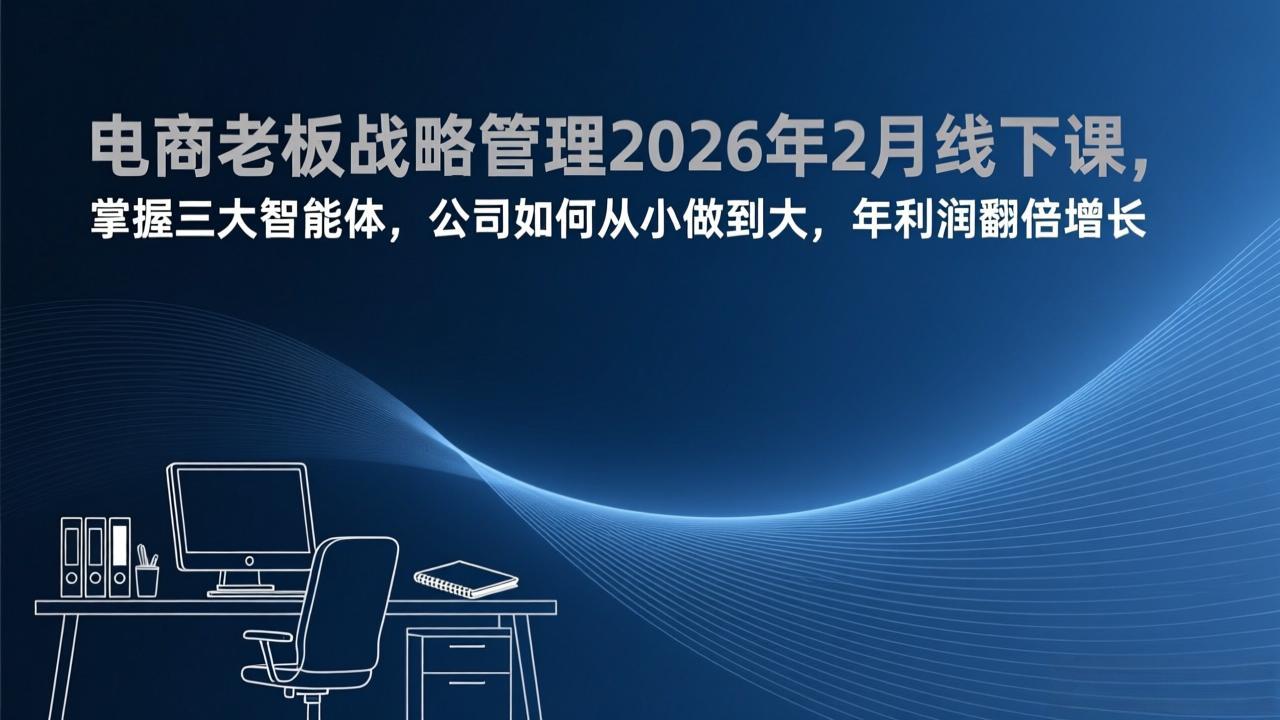 电商老板战略管理2026年2月线下课，掌握三大智能体，公司如何从小做到大，年利润翻倍增长 - 来及网络