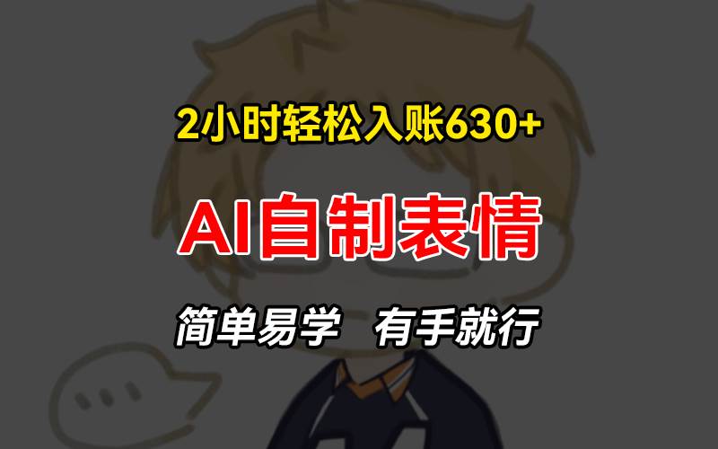 （13213期）2小时轻松入账630+赚钱项目，手把手教你做AI自制表情，简单易学有手就行 - 来及网络