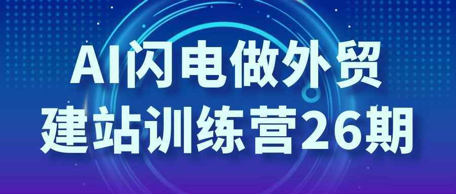 AI闪电做外贸建站训练营26期 - 来及网络
