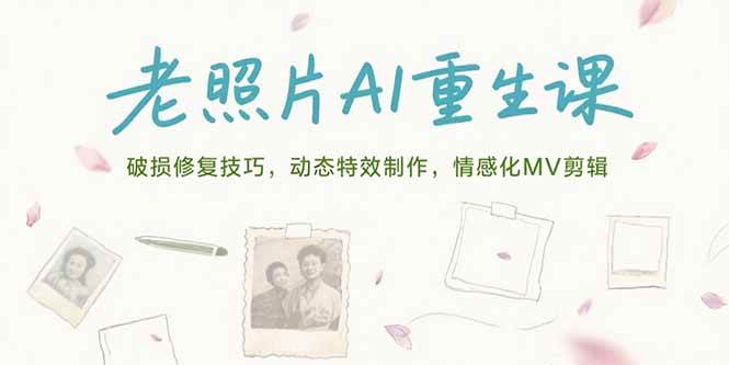 （15367期）老照片AI重生课，破损修复技巧，动态特效制作，情感化MV剪辑 - 来及网络
