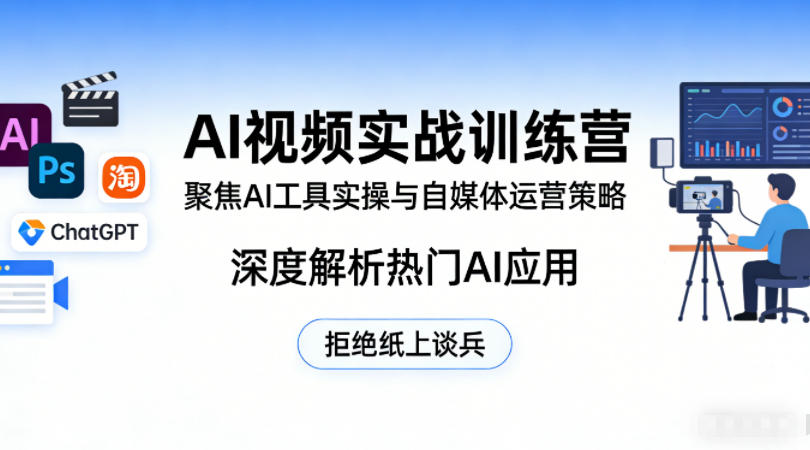 AI视频实战训练营，聚焦AI工具实操与自媒体运营策略，深度解析热门AI应用，拒绝纸上谈兵 - 来及网络