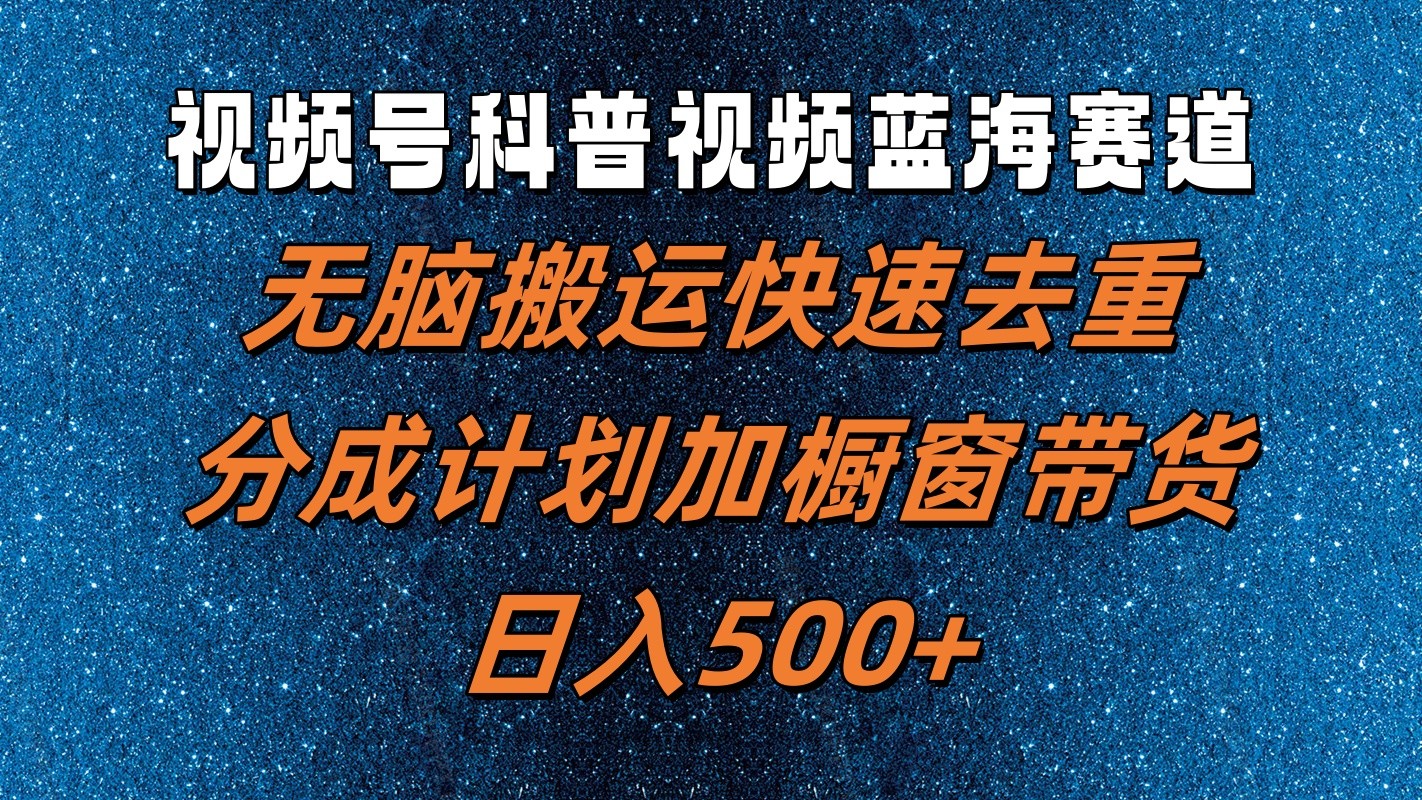 视频号科普视频蓝海赛道，无脑搬运快速去重，分成计划加橱窗带货，日入500+ - 来及网络