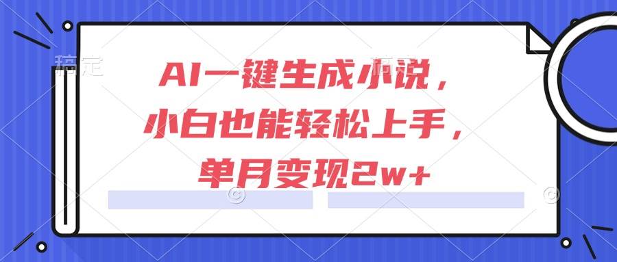 （15014期）AI一键生成小说，小白也能轻松上手，单月变现2w+ - 来及网络