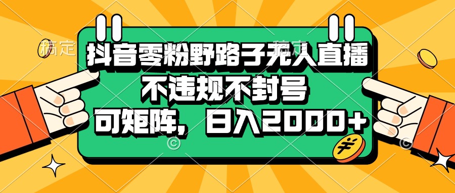 （13336期）抖音零粉野路子无人直播，不违规不封号，可矩阵，日入2000+ - 来及网络
