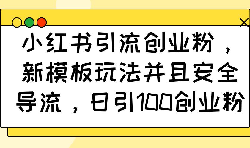 （14053期）小红书引流创业粉，新模板玩法并且安全导流，日引100创业粉 - 来及网络